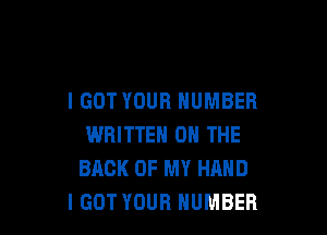 I GOT YOUR NUMBER

WRITTEN ON THE
BACK OF MY HAND
IGOT YOUR NUMBER