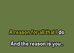 A reason for all that I do

And the reason is you..