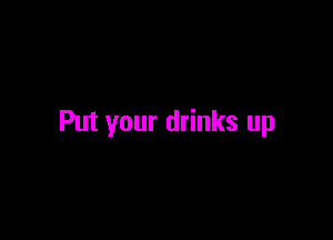 Put your drinks up