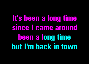 It's been a long time
since I came around

been a long time
but I'm back in town