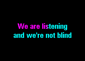 We are listening

and we're not blind