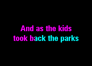 And as the kids

took back the parks