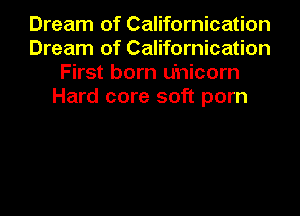 Dream of Californication
Dream of Californication
First born u'nicorn
Hard core soft porn