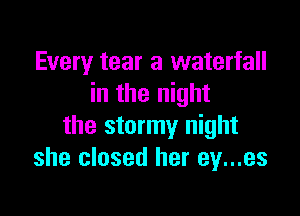 Every tear a waterfall
in the night

the stormy night
she closed her ey...es