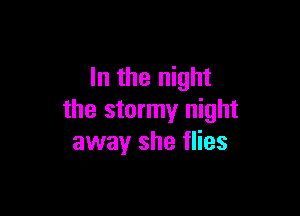 In the night

the stormy night
awayr she flies