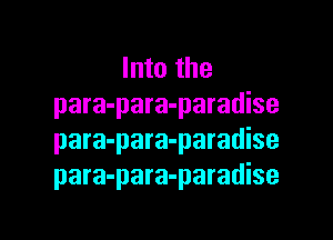 Into the
para-para-paradise

para-para-paradise
para-para-paradise