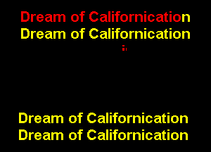 Dream of Californication
Dream of Californication

Dream of Californication
Dream of Californication