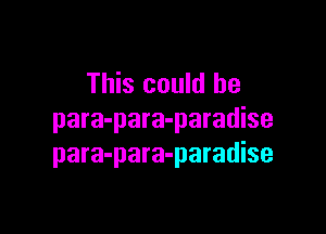 This could he

para-para-paradise
para-para-paradise