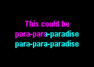 This could he

para-para-paradise
para-para-paradise