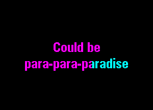 Could he

para-para-paradise