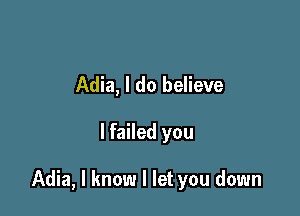 Adia, I do believe

lfailed you

Adia, I know I let you down