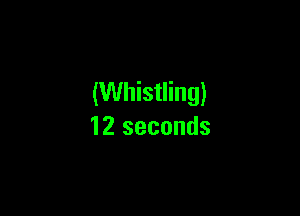 (Whistling)

12 seconds