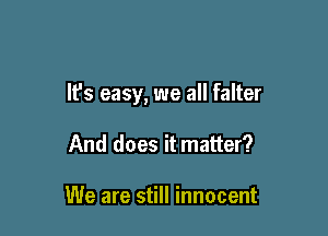 It's easy, we all falter

And does it matter?

We are still innocent