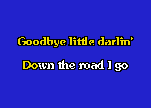 Goodbye little darlin'

Down the road lgo