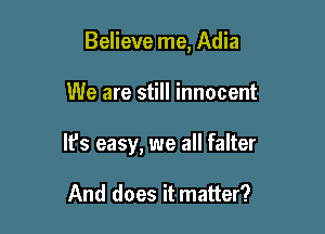 Believe me, Adia

We are still innocent

It's easy, we all falter

And does it matter?
