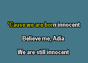 'Cause we are born innocent

Believe me, Adia

We are still innocent