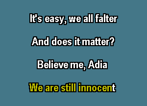 It's easy, we all falter

And does it matter?

Believe me, Adia

We are still innocent