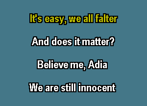It's easy, we all falter

And does it matter?

Believe me, Adia

We are still innocent