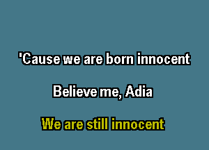 'Cause we are born innocent

Believe me, Adia

We are still innocent
