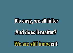 It's easy, we all falter

And does it matter?

We are still innocent