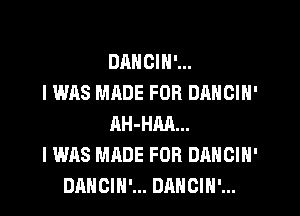 DANCIN'...
I WAS MADE FOR DANGIN'
AH-HM...
I WAS MADE FOR DANCIH'
DANCIH'... DAHOIH'...