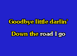 Goodbye little darlin'

Down the road lgo