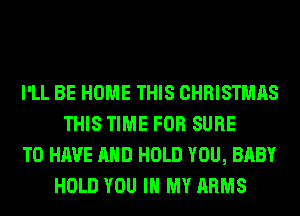 I'LL BE HOME THIS CHRISTMAS
THIS TIME FOR SURE
TO HAVE AND HOLD YOU, BABY
HOLD YOU IN MY ARMS