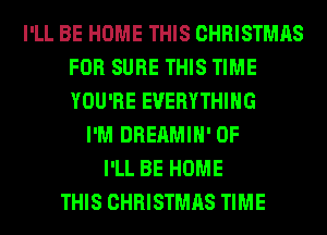 I'LL BE HOME THIS CHRISTMAS
FOR SURE THIS TIME
YOU'RE EVERYTHING

I'M DREAMIH' 0F
I'LL BE HOME
THIS CHRISTMAS TIME