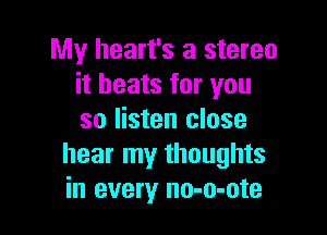 My heart's a stereo
it beats for you

so listen close
hear my thoughts
in every no-o-ote