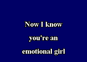 Now I know

you're an

emotional girl
