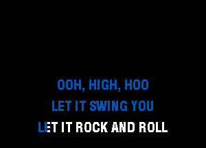 00H, HIGH, H00
LET IT SWING YOU
LET IT ROCK AND ROLL