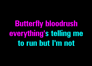 Butterfly hloodrush

everything's telling me
to run but I'm not