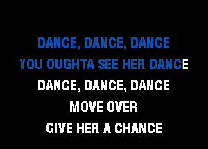 DANCE, DANCE, DANCE
YOU OUGHTA SEE HER DANCE
DANCE, DANCE, DANCE
MOVE OVER
GIVE HER A CHANCE