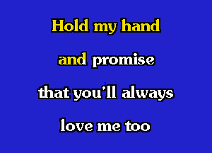 Hold my hand

and promise

that you'll always

love me too