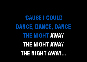 'CRUSE I COULD
DANCE, DANCE, DANCE
THE NIGHT AWAY
THE NIGHT AWAY

THE NIGHT AWAY... l