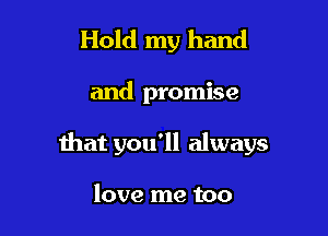 Hold my hand

and promise

that you'll always

love me too