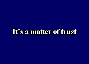 It's a matter of trust