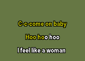 C-c-come on baby

Hoo hoo hoo

lfeel like a woman
