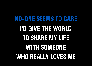 HO-OHE SEEMS T0 CARE
I'D GIVE THE WORLD
TO SHARE MY LIFE
WITH SOMEONE

WHO REALLY LOVES ME I