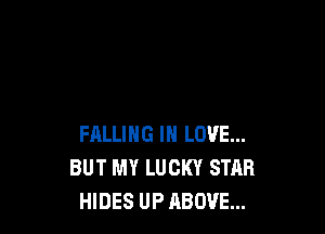 FALLING IN LOVE...
BUT MY LUCKY STAR
HIDES UP ABOVE...