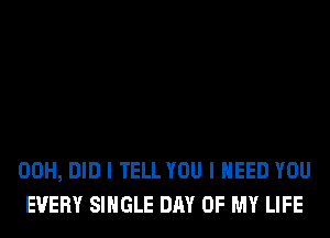 00H, DID I TELL YOU I NEED YOU
EVERY SINGLE DAY OF MY LIFE