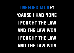 I NEEDED MONEY
'CAUSE I HAD HOME
l FOUGHT THE LAW
AND THE LAW WON
l FOUGHT THE LAW

AND THE LAW WON l