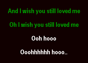 Ooh hooo

Ooohhhhhh hooo..