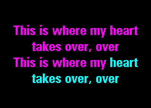 This is where my heart
takes over, over

This is where my heart
takes over, over