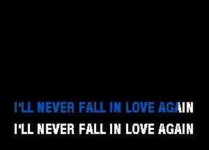 I'LL NEVER FALL IN LOVE AGAIN
I'LL NEVER FALL IN LOVE AGAIN