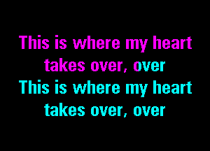 This is where my heart
takes over, over

This is where my heart
takes over, over