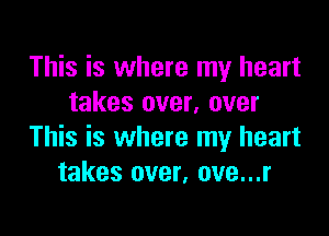This is where my heart
takes over, over

This is where my heart
takes over, ove...r