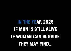 IN THE YEAR 2525
IF MAN IS STILL ALIVE
IF WOMAN CAN SURVIVE

THEY MAY FIND... l