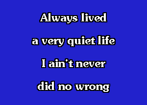 Always lived

a very quiet life

I ain't never

did no wrong