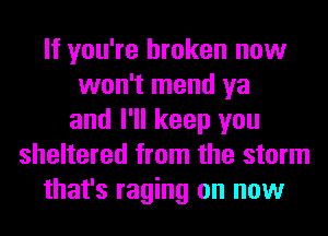 If you're broken now
won't mend ya
and I'll keep you
sheltered from the storm
that's raging on now